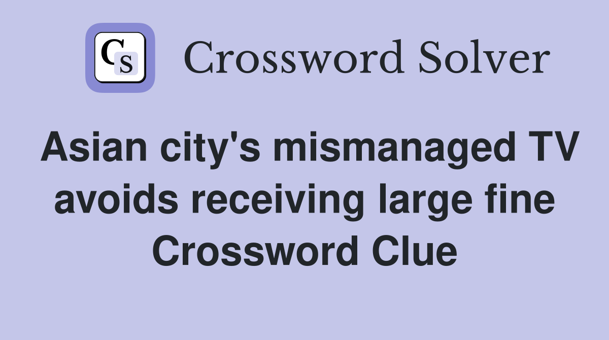 Asian city s mismanaged TV avoids receiving large fine Crossword Clue